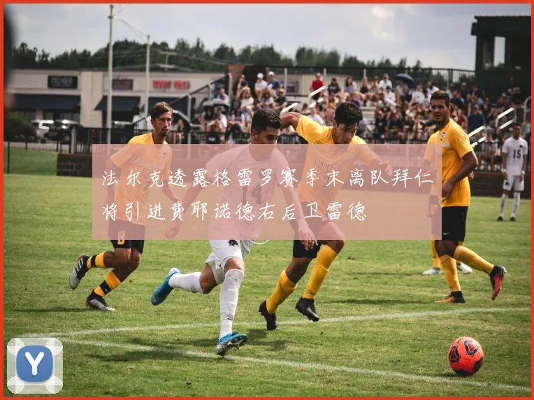 法尔克透露格雷罗赛季末离队拜仁将引进费耶诺德右后卫雷德