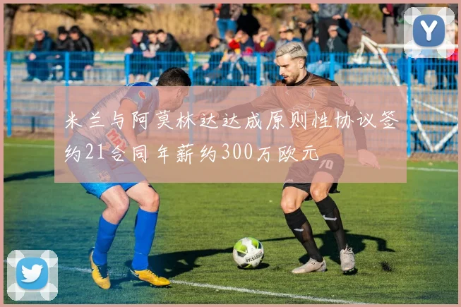 米兰与阿莫林达达成原则性协议签约21合同年薪约300万欧元