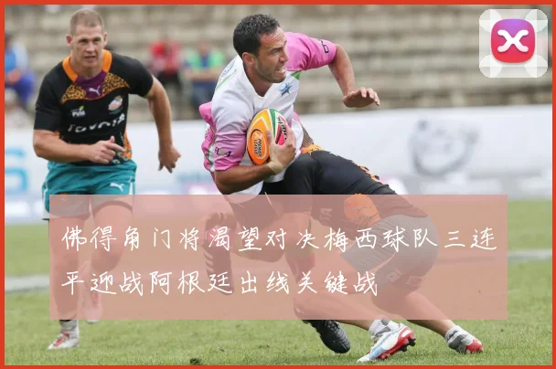 佛得角门将渴望对决梅西球队三连平迎战阿根廷出线关键战