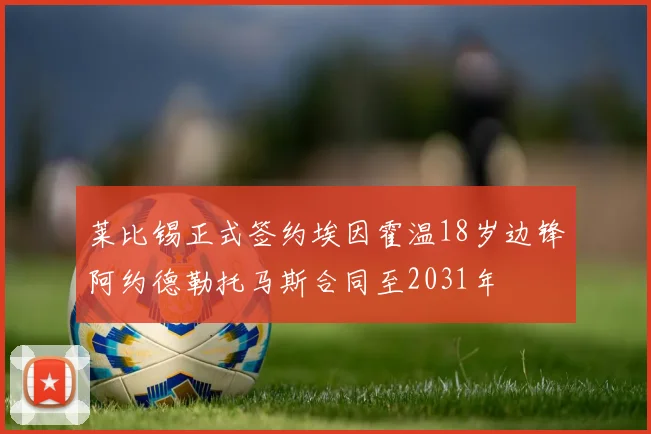 莱比锡正式签约埃因霍温18岁边锋阿约德勒托马斯合同至2031年