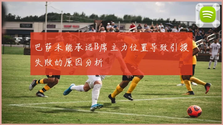 巴萨未能承诺B席主力位置导致引援失败的原因分析